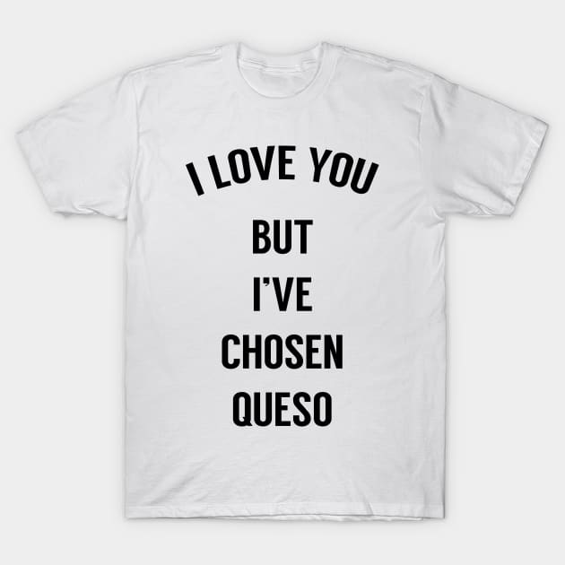 I Love You But I've Chosen Queso T-Shirt by freepizza